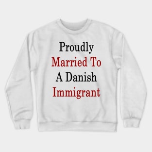 Proudly Married To A Danish Immigrant Crewneck Sweatshirt